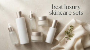 best luxury skincare sets